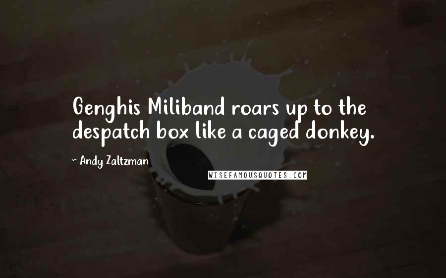 Andy Zaltzman Quotes: Genghis Miliband roars up to the despatch box like a caged donkey.