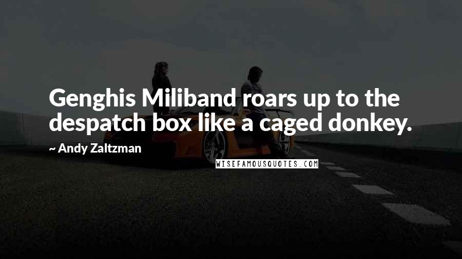 Andy Zaltzman Quotes: Genghis Miliband roars up to the despatch box like a caged donkey.
