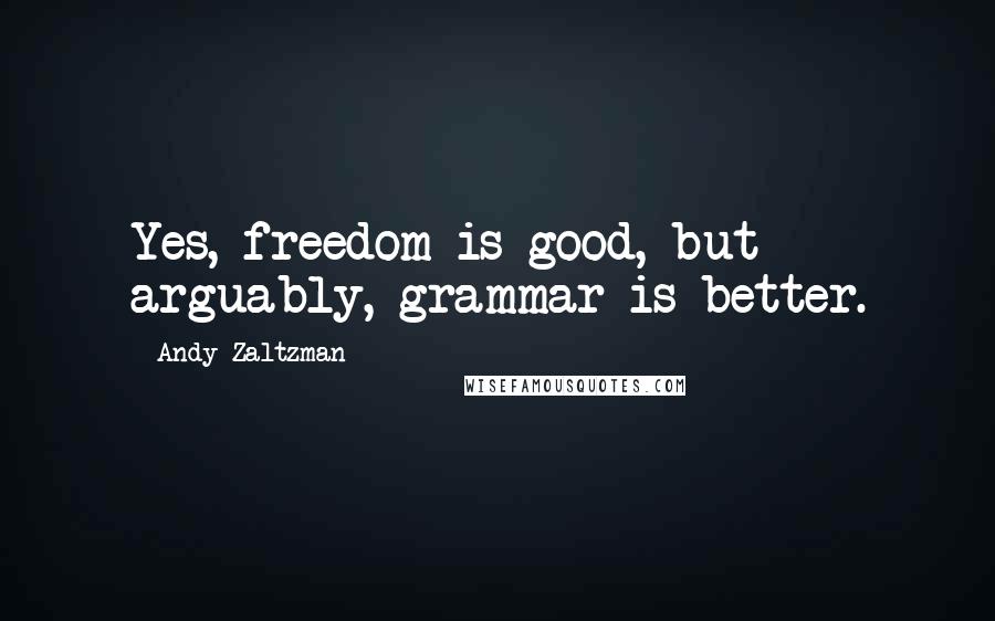 Andy Zaltzman Quotes: Yes, freedom is good, but arguably, grammar is better.