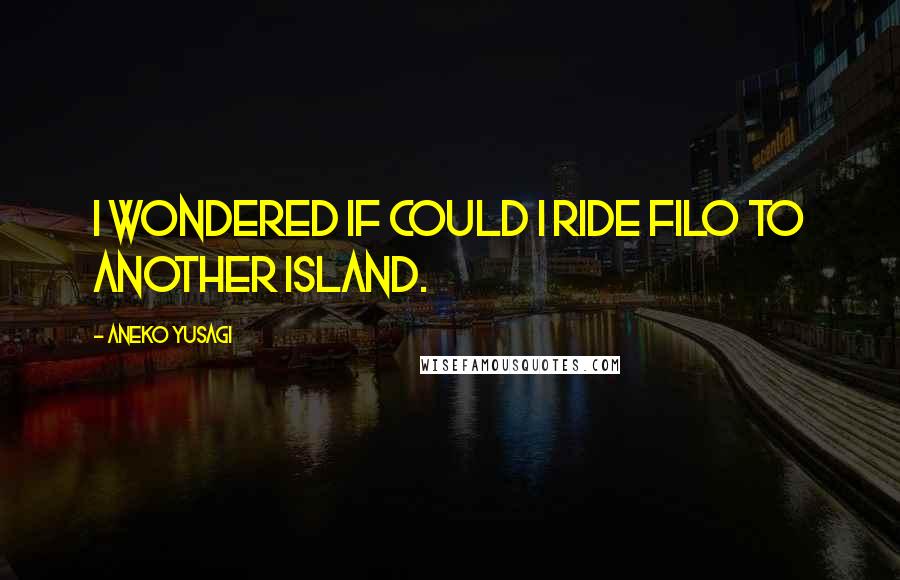 Aneko Yusagi Quotes: I wondered if could I ride Filo to another island.