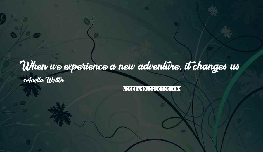 Anella Wetter Quotes: When we experience a new adventure, it changes us; thus, adventure is the link between who we were, and who we are destined to become.