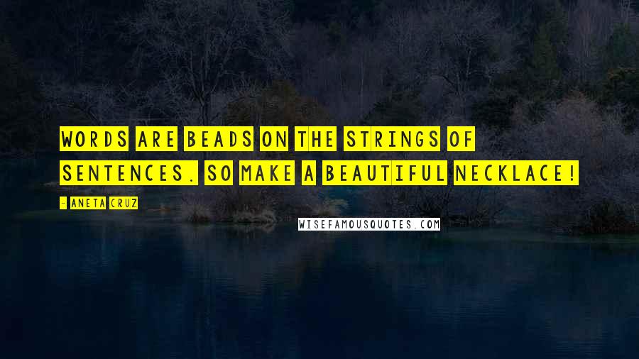 Aneta Cruz Quotes: Words are beads on the strings of sentences. So make a beautiful necklace!