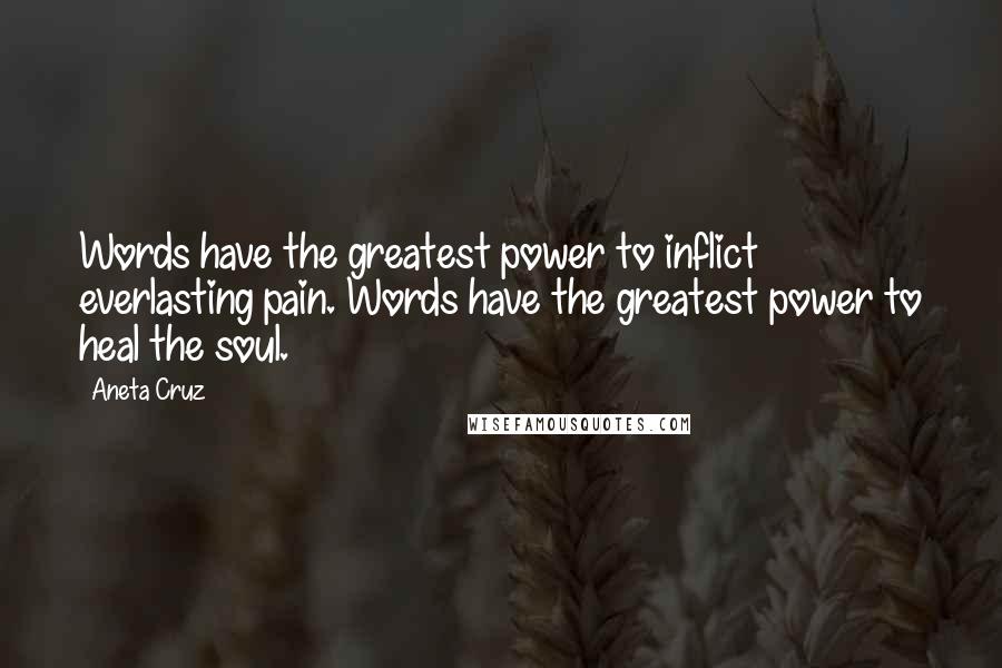 Aneta Cruz Quotes: Words have the greatest power to inflict everlasting pain. Words have the greatest power to heal the soul.
