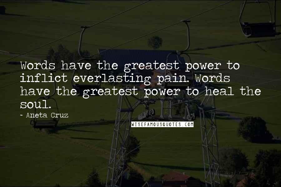 Aneta Cruz Quotes: Words have the greatest power to inflict everlasting pain. Words have the greatest power to heal the soul.