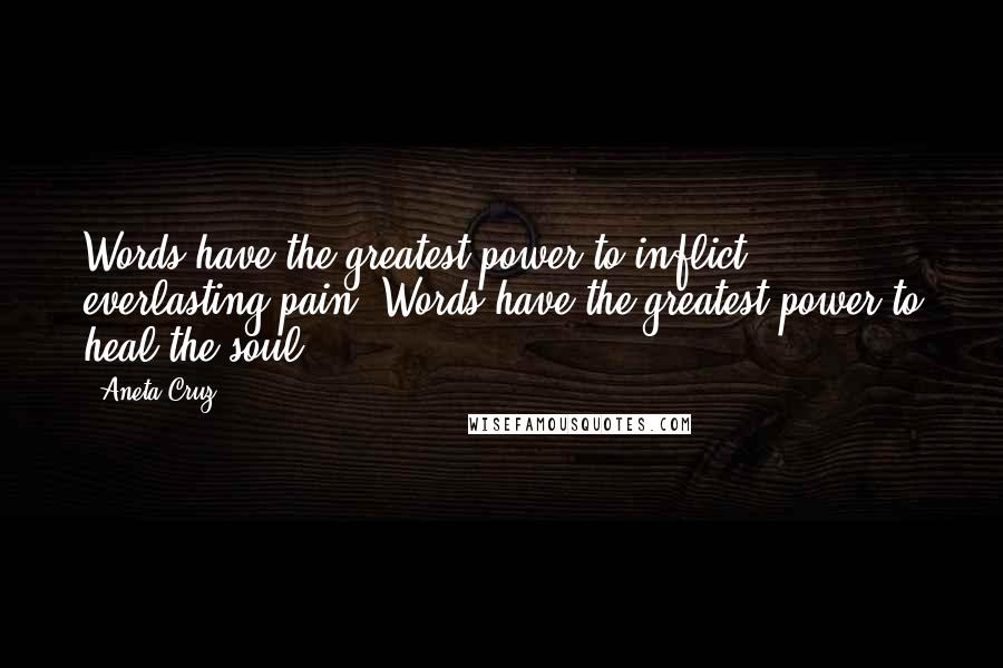 Aneta Cruz Quotes: Words have the greatest power to inflict everlasting pain. Words have the greatest power to heal the soul.