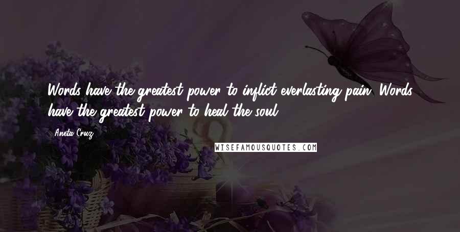 Aneta Cruz Quotes: Words have the greatest power to inflict everlasting pain. Words have the greatest power to heal the soul.