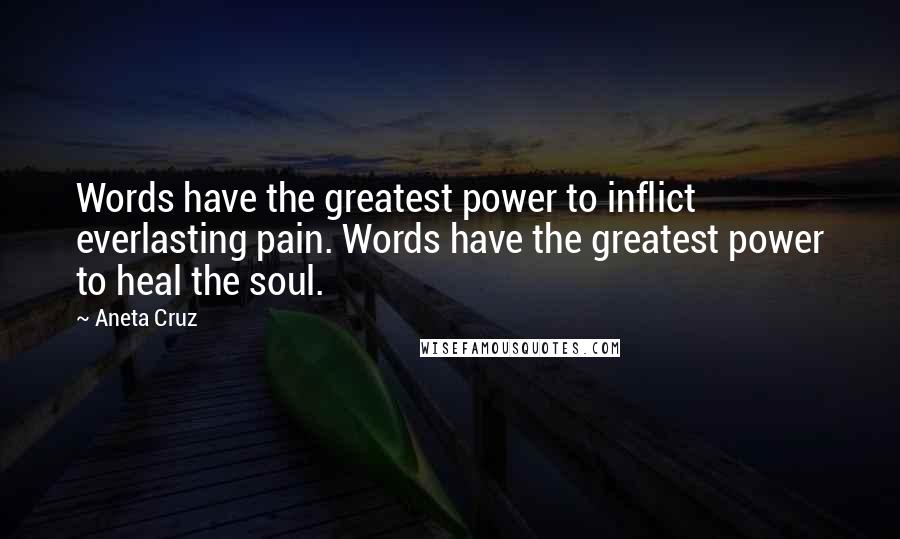 Aneta Cruz Quotes: Words have the greatest power to inflict everlasting pain. Words have the greatest power to heal the soul.