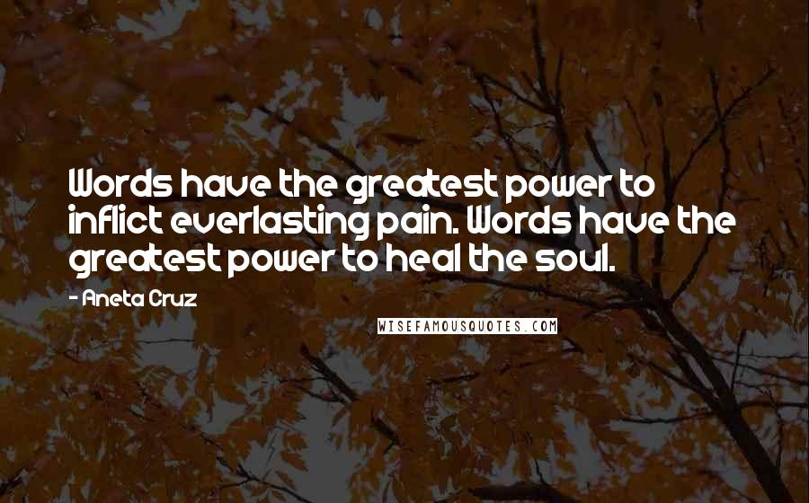 Aneta Cruz Quotes: Words have the greatest power to inflict everlasting pain. Words have the greatest power to heal the soul.