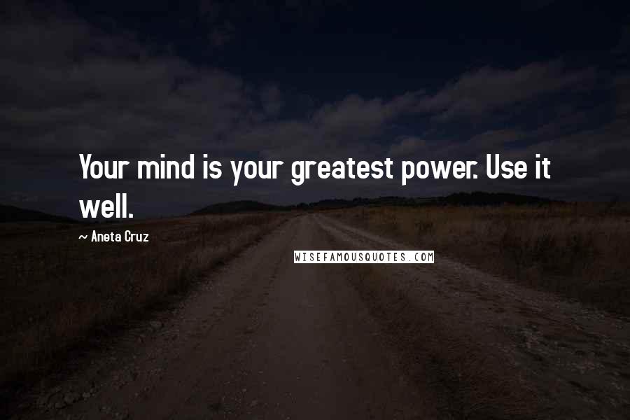 Aneta Cruz Quotes: Your mind is your greatest power. Use it well.