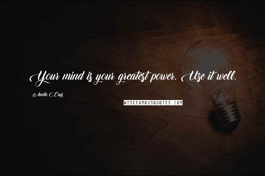 Aneta Cruz Quotes: Your mind is your greatest power. Use it well.