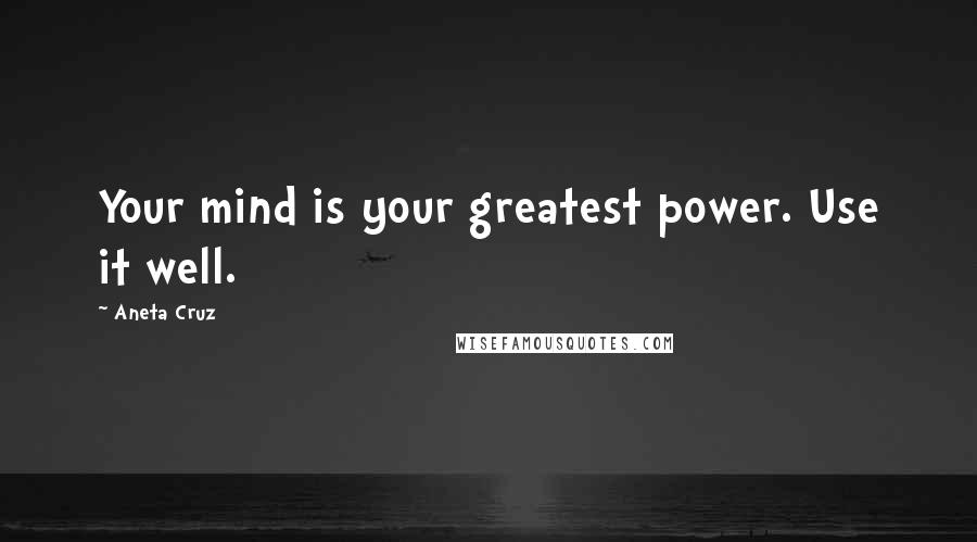 Aneta Cruz Quotes: Your mind is your greatest power. Use it well.