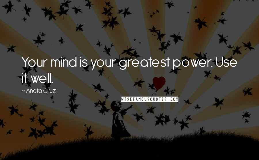 Aneta Cruz Quotes: Your mind is your greatest power. Use it well.