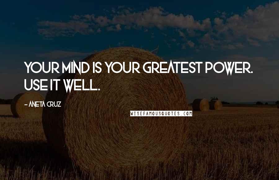 Aneta Cruz Quotes: Your mind is your greatest power. Use it well.