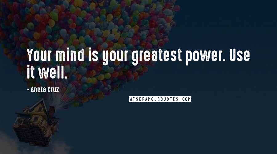 Aneta Cruz Quotes: Your mind is your greatest power. Use it well.