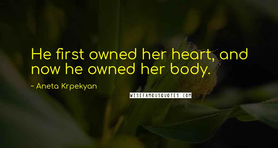 Aneta Krpekyan Quotes: He first owned her heart, and now he owned her body.
