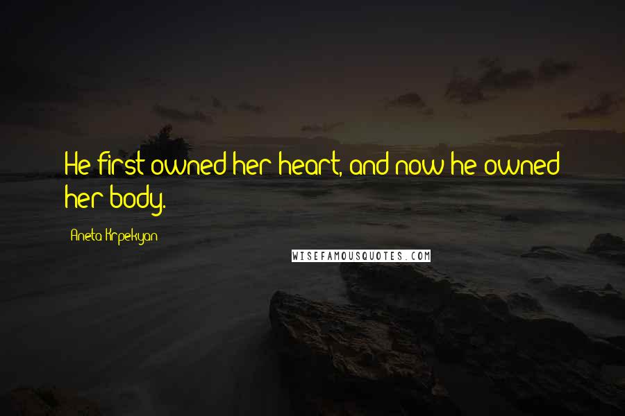 Aneta Krpekyan Quotes: He first owned her heart, and now he owned her body.