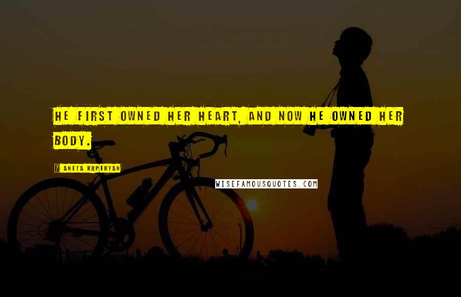 Aneta Krpekyan Quotes: He first owned her heart, and now he owned her body.