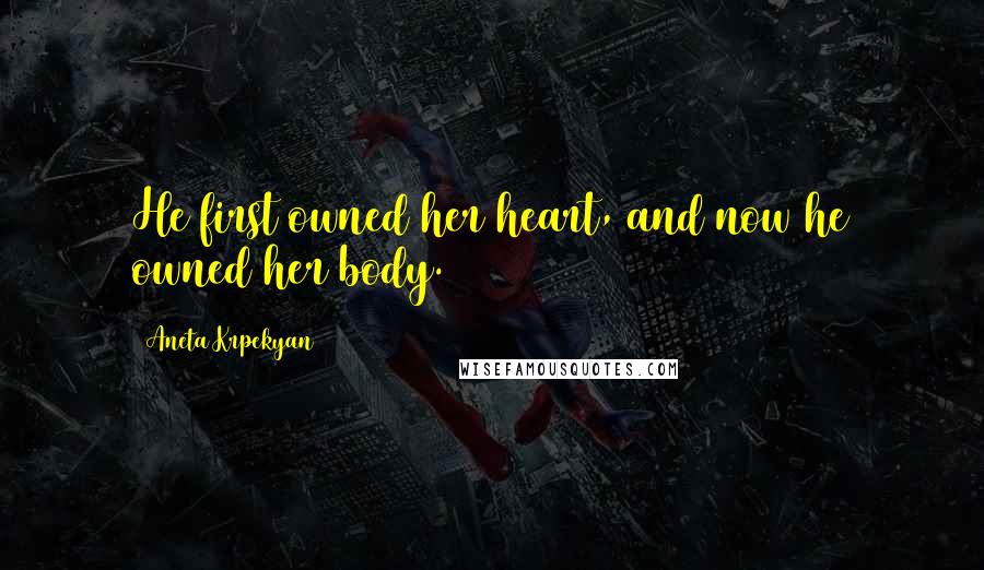 Aneta Krpekyan Quotes: He first owned her heart, and now he owned her body.