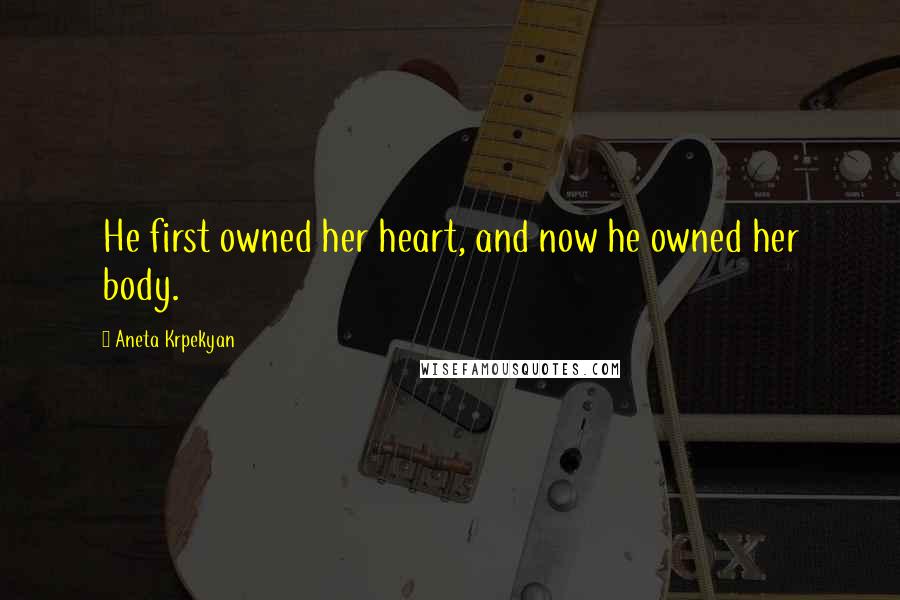 Aneta Krpekyan Quotes: He first owned her heart, and now he owned her body.
