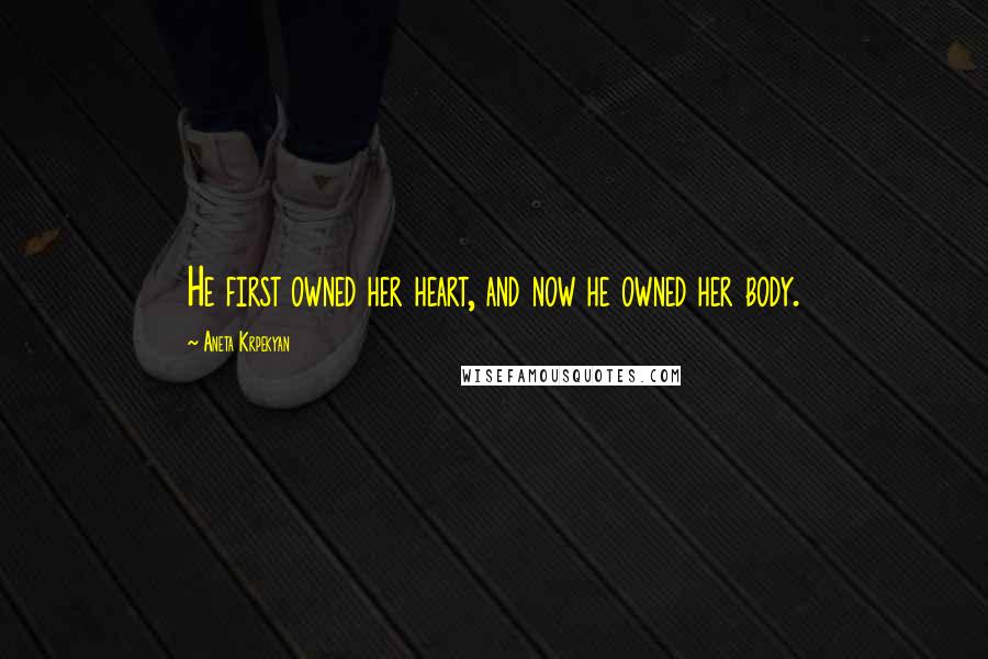 Aneta Krpekyan Quotes: He first owned her heart, and now he owned her body.