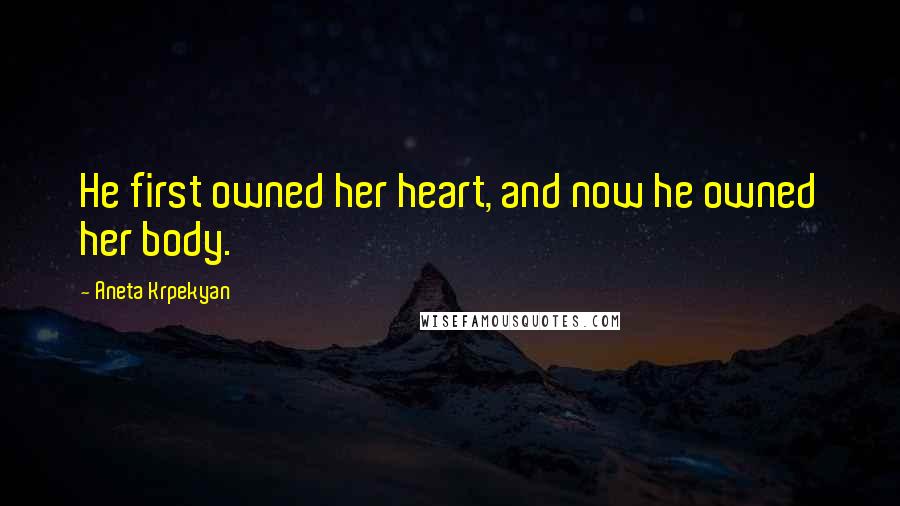 Aneta Krpekyan Quotes: He first owned her heart, and now he owned her body.