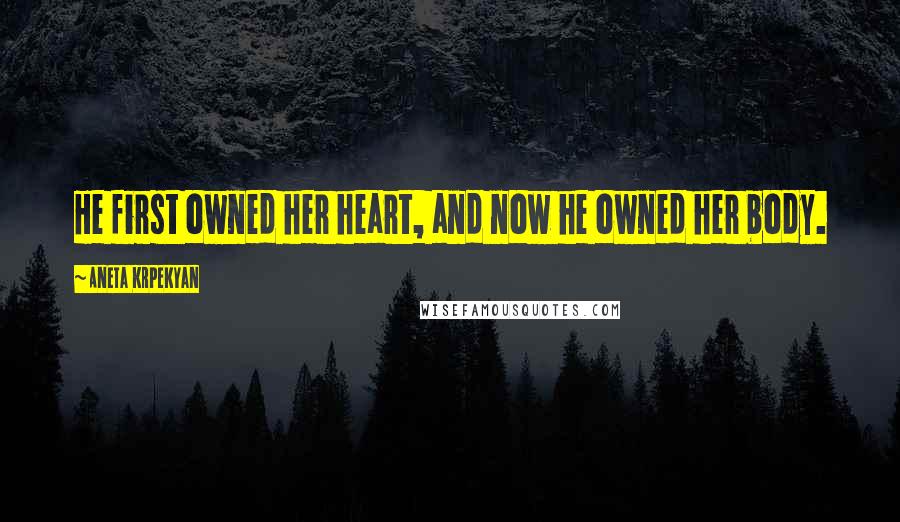 Aneta Krpekyan Quotes: He first owned her heart, and now he owned her body.