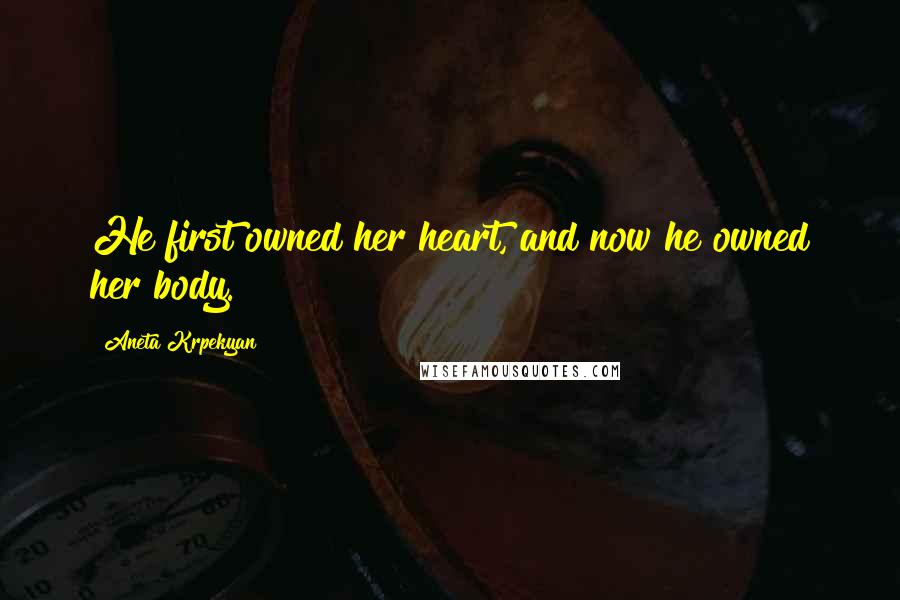 Aneta Krpekyan Quotes: He first owned her heart, and now he owned her body.