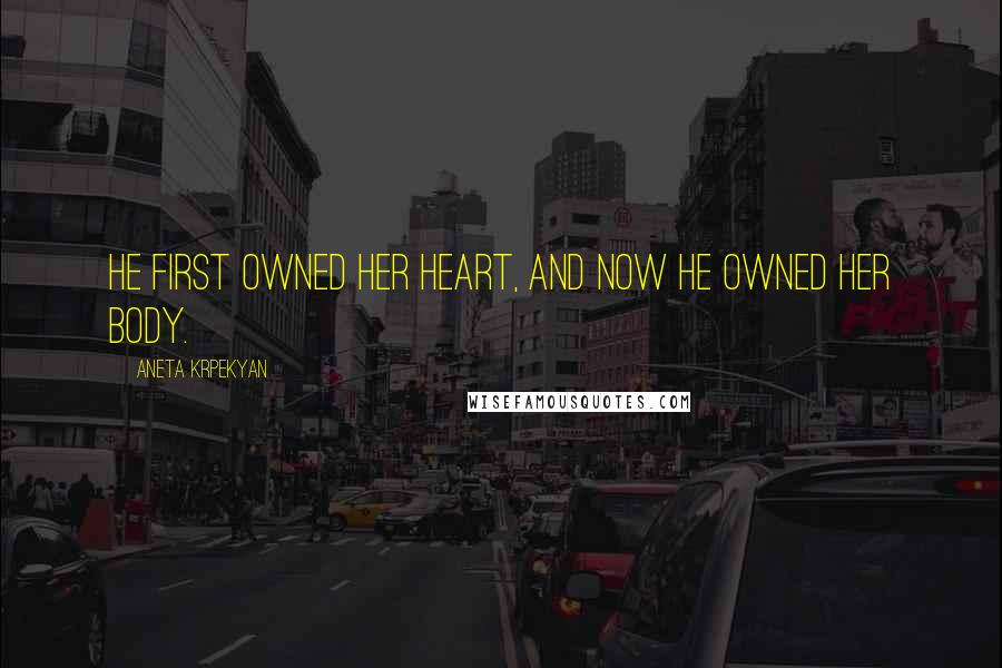Aneta Krpekyan Quotes: He first owned her heart, and now he owned her body.