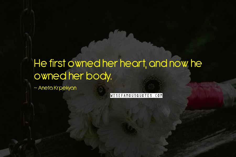 Aneta Krpekyan Quotes: He first owned her heart, and now he owned her body.
