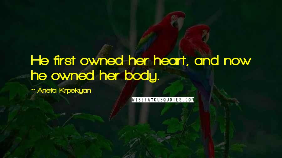 Aneta Krpekyan Quotes: He first owned her heart, and now he owned her body.