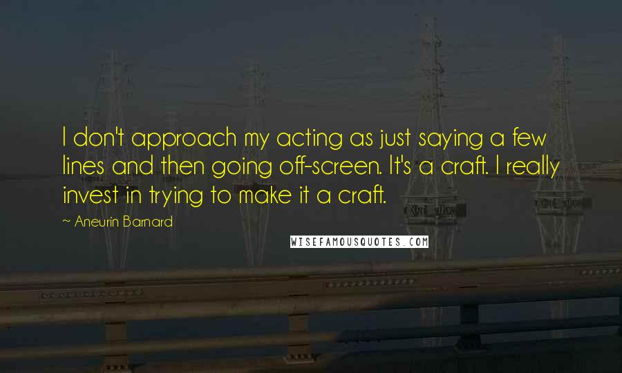 Aneurin Barnard Quotes: I don't approach my acting as just saying a few lines and then going off-screen. It's a craft. I really invest in trying to make it a craft.