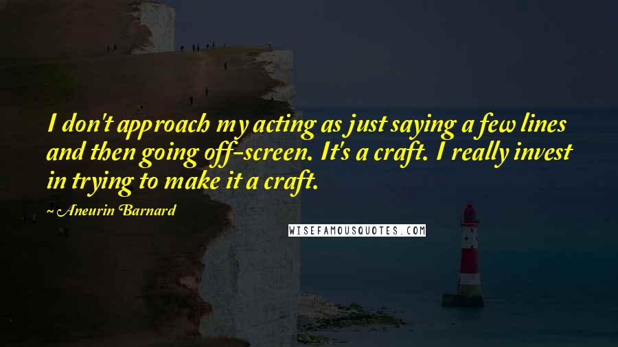 Aneurin Barnard Quotes: I don't approach my acting as just saying a few lines and then going off-screen. It's a craft. I really invest in trying to make it a craft.