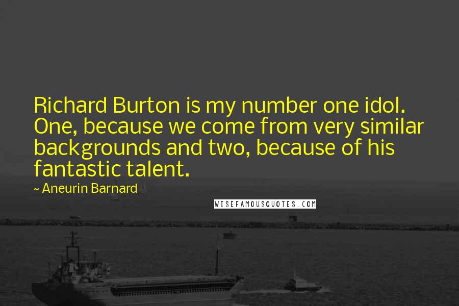 Aneurin Barnard Quotes: Richard Burton is my number one idol. One, because we come from very similar backgrounds and two, because of his fantastic talent.