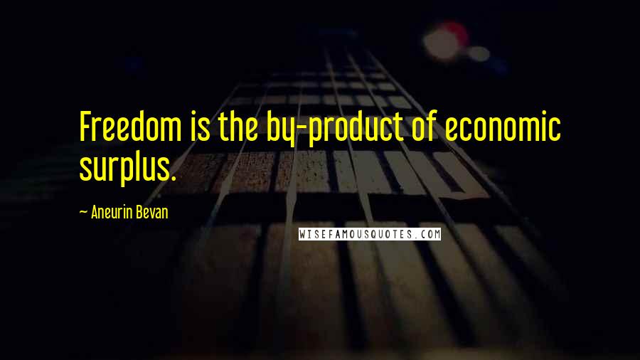 Aneurin Bevan Quotes: Freedom is the by-product of economic surplus.