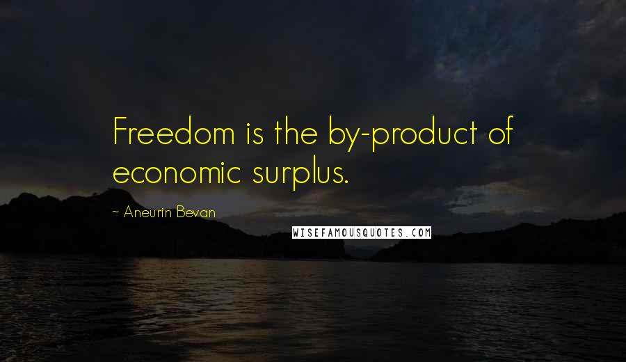 Aneurin Bevan Quotes: Freedom is the by-product of economic surplus.
