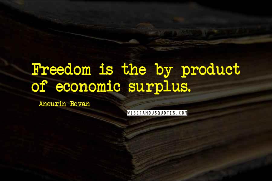 Aneurin Bevan Quotes: Freedom is the by-product of economic surplus.