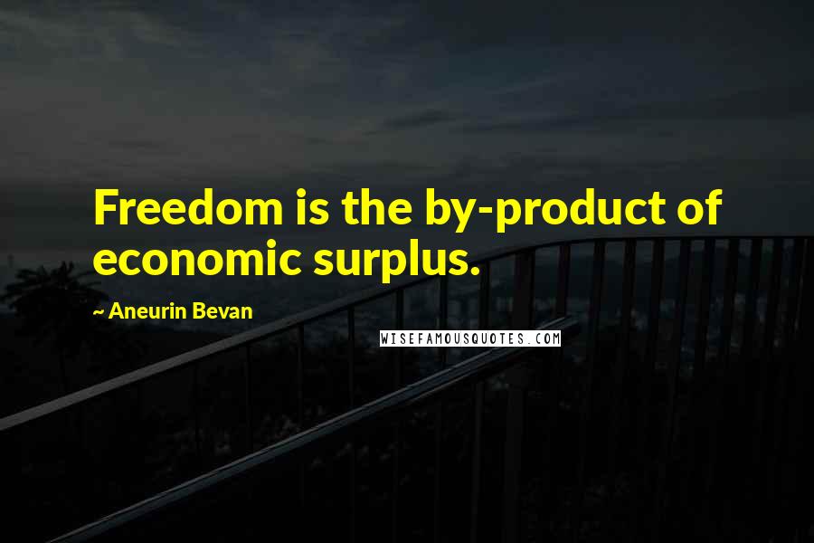 Aneurin Bevan Quotes: Freedom is the by-product of economic surplus.