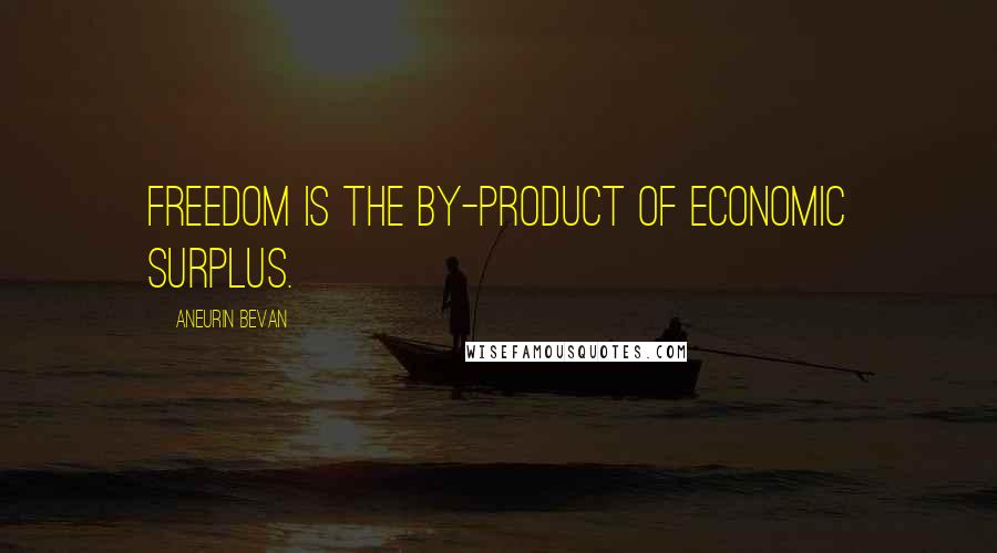 Aneurin Bevan Quotes: Freedom is the by-product of economic surplus.