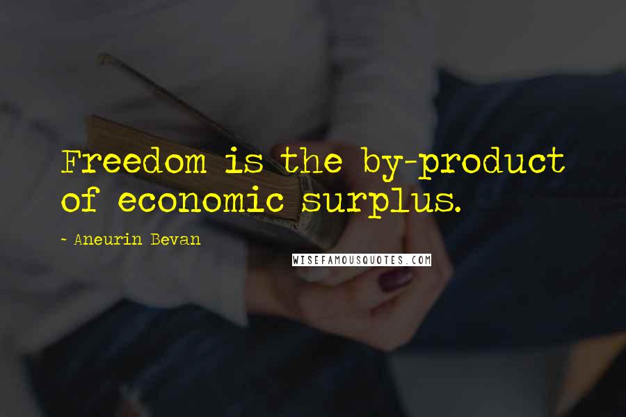 Aneurin Bevan Quotes: Freedom is the by-product of economic surplus.