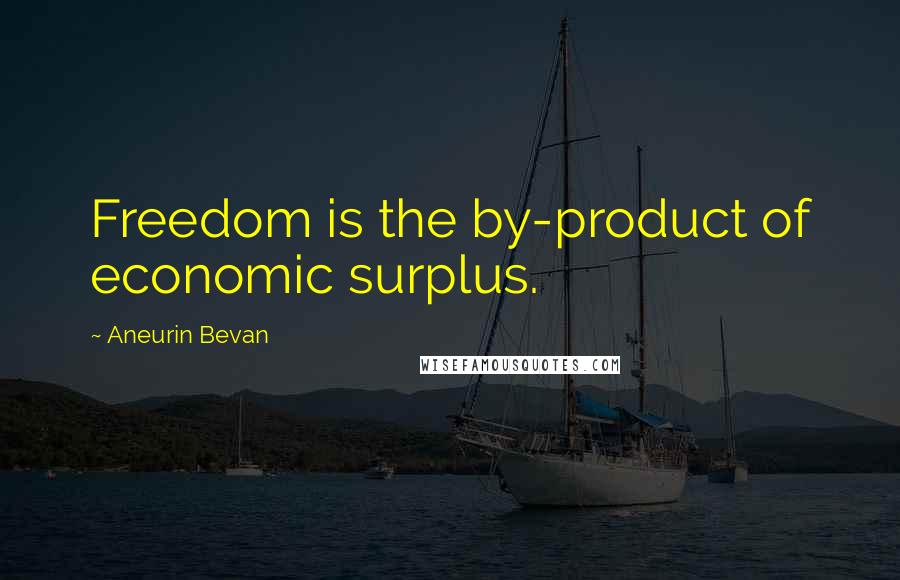 Aneurin Bevan Quotes: Freedom is the by-product of economic surplus.