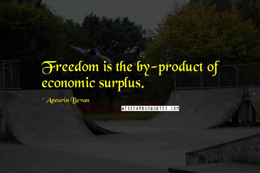 Aneurin Bevan Quotes: Freedom is the by-product of economic surplus.