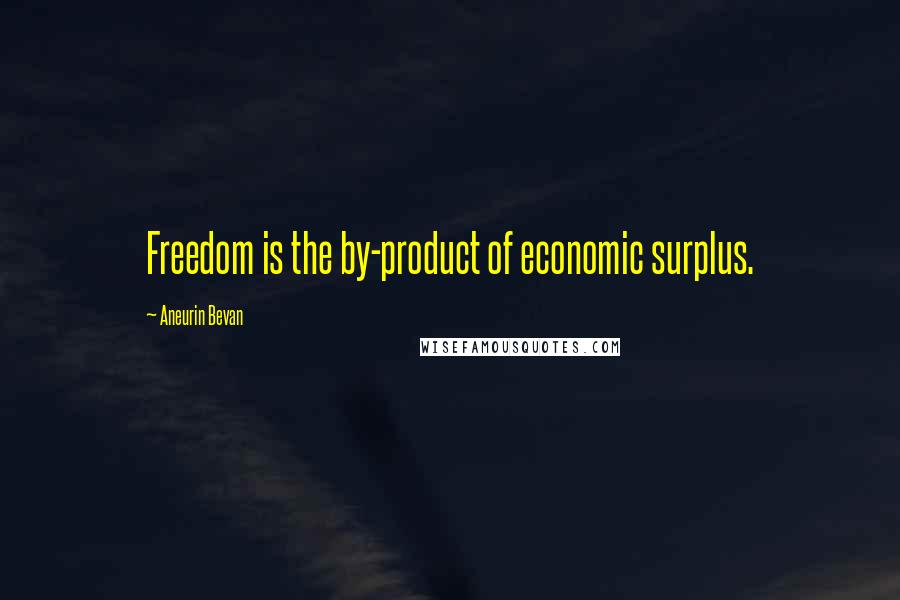 Aneurin Bevan Quotes: Freedom is the by-product of economic surplus.