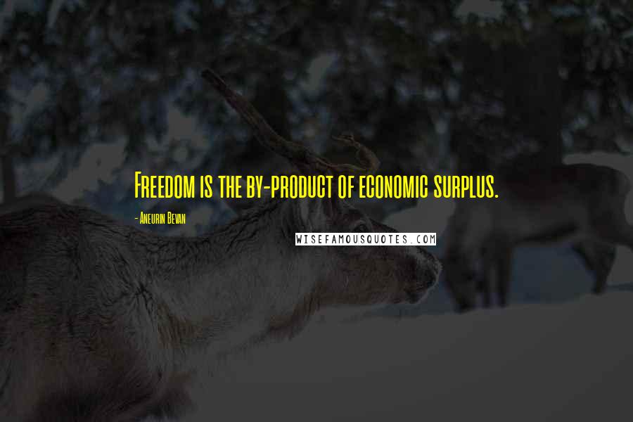 Aneurin Bevan Quotes: Freedom is the by-product of economic surplus.