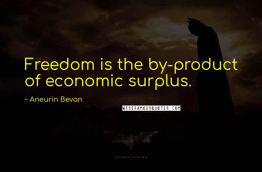 Aneurin Bevan Quotes: Freedom is the by-product of economic surplus.