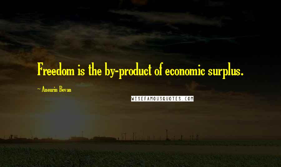 Aneurin Bevan Quotes: Freedom is the by-product of economic surplus.