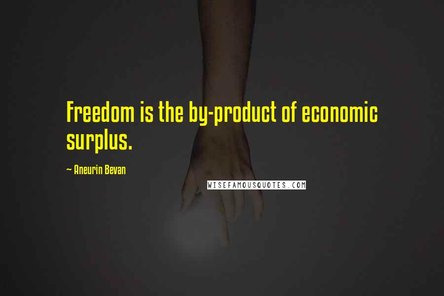 Aneurin Bevan Quotes: Freedom is the by-product of economic surplus.