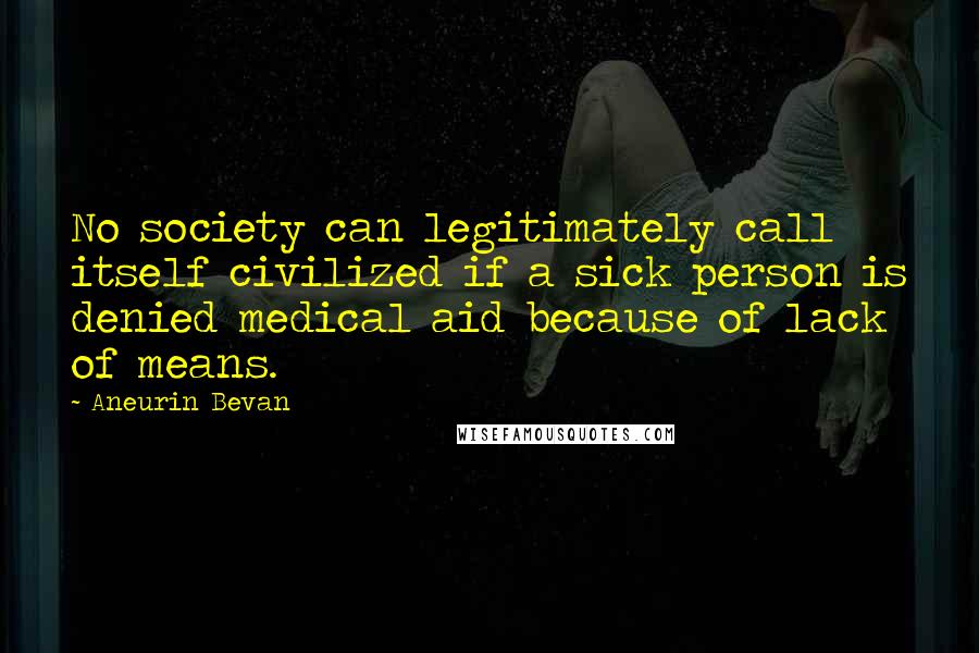 Aneurin Bevan Quotes: No society can legitimately call itself civilized if a sick person is denied medical aid because of lack of means.