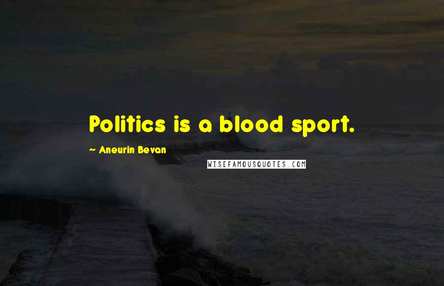 Aneurin Bevan Quotes: Politics is a blood sport.