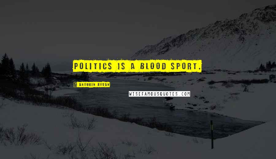 Aneurin Bevan Quotes: Politics is a blood sport.