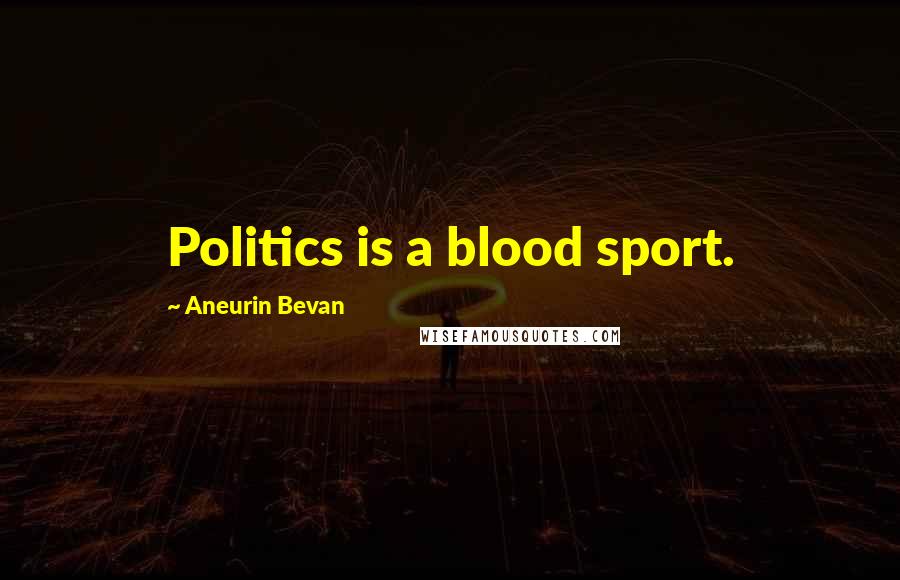 Aneurin Bevan Quotes: Politics is a blood sport.